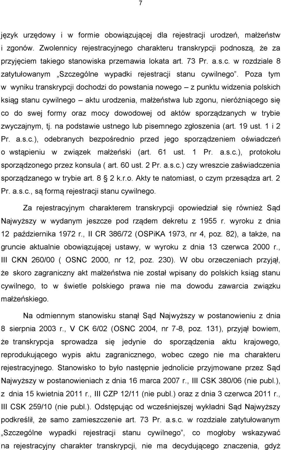 Poza tym w wyniku transkrypcji dochodzi do powstania nowego z punktu widzenia polskich ksiąg stanu cywilnego aktu urodzenia, małżeństwa lub zgonu, nieróżniącego się co do swej formy oraz mocy