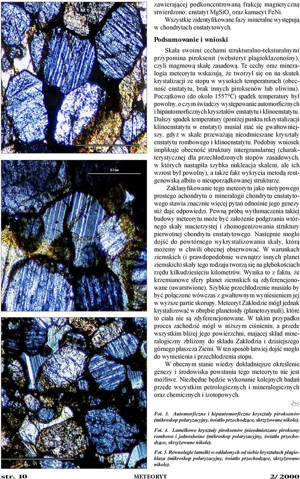 Te cechy oraz mineralogia meteorytu wskazują, że tworzył się on na skutek krystalizacji ze stopu w wysokich temperaturach (obecność enstatytu, brak innych piroksenów lub oliwinu).