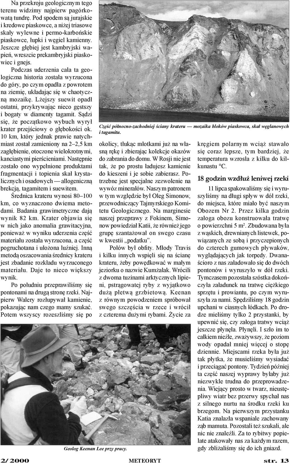 Jeszcze głębiej jest kambryjski wapień, wreszcie prekambryjski piaskowiec i gnejs.