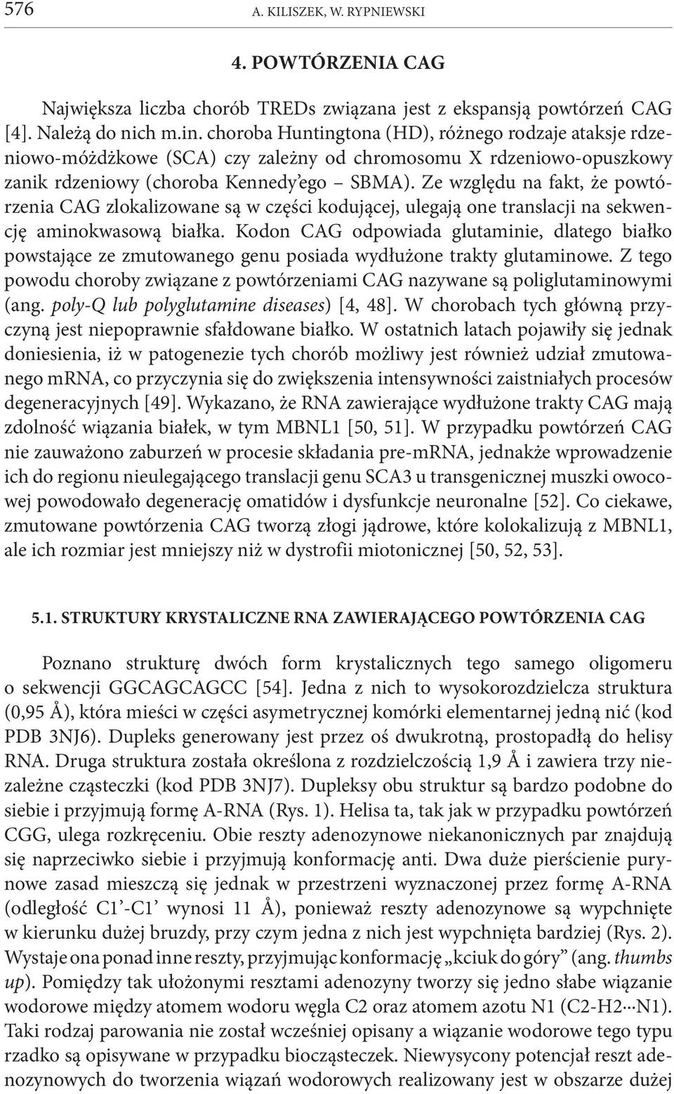 Ze względu na fakt, że powtórzenia CAG zlokalizowane są w części kodującej, ulegają one translacji na sekwencję aminokwasową białka.