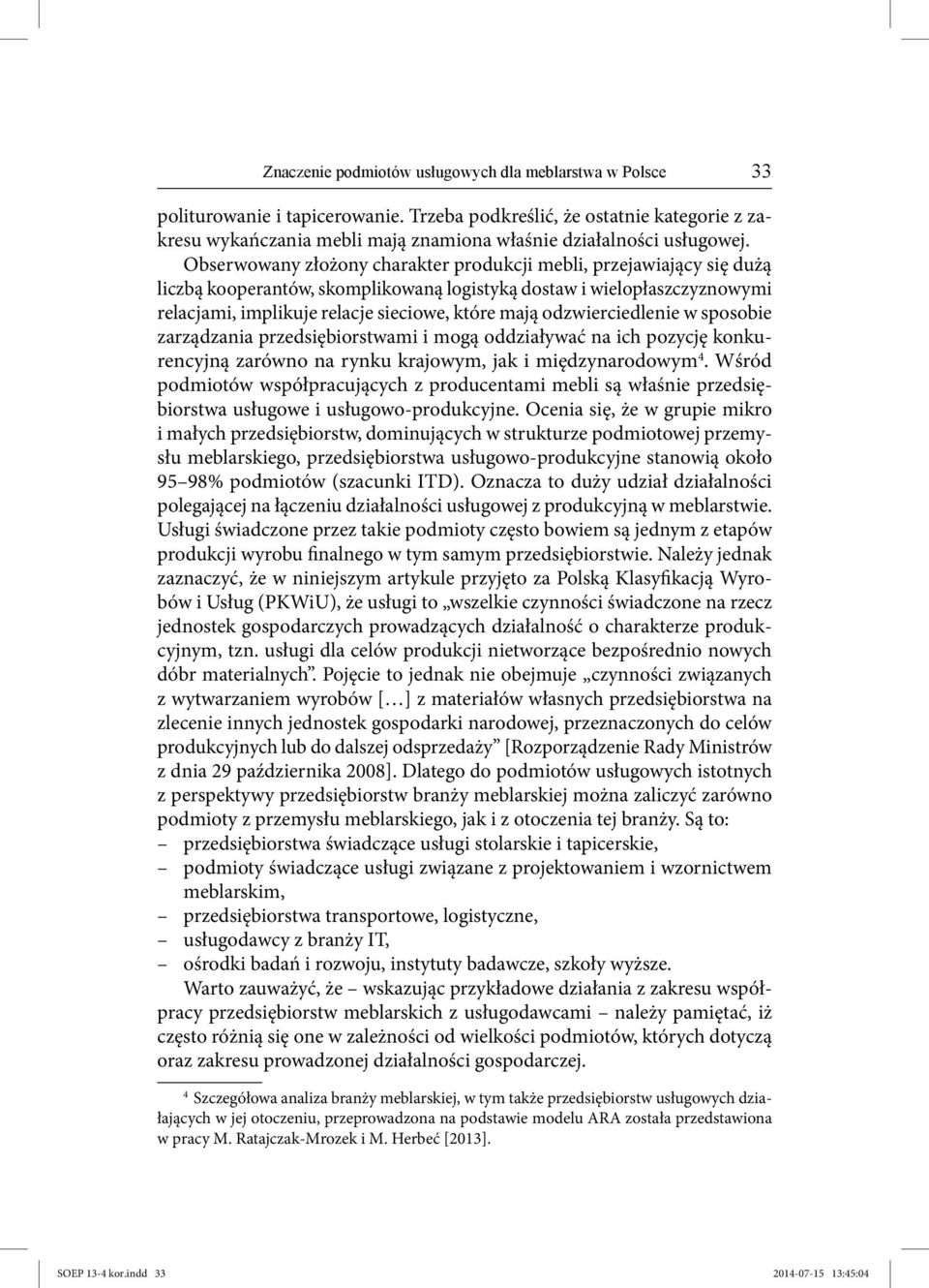 Obserwowany złożony charakter produkcji mebli, przejawiający się dużą liczbą kooperantów, skomplikowaną logistyką dostaw i wielopłaszczyznowymi relacjami, implikuje relacje sieciowe, które mają