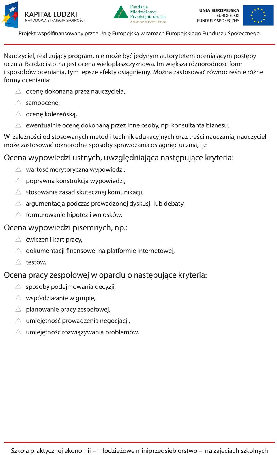 Można zastosować równocześnie różne formy oceniania: ocenę dokonaną przez nauczyciela, samoocenę, ocenę koleżeńską, ewentualnie ocenę dokonaną przez inne osoby, np. konsultanta biznesu.