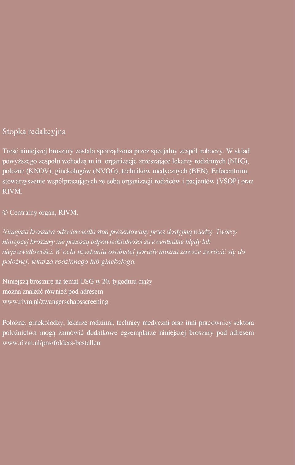 organizacje zrzeszające lekarzy rodzinnych (NHG), położne (KNOV), ginekologów (NVOG), techników medycznych (BEN), Erfocentrum, stowarzyszenie współpracujących ze sobą organizacji rodziców i pacjentów