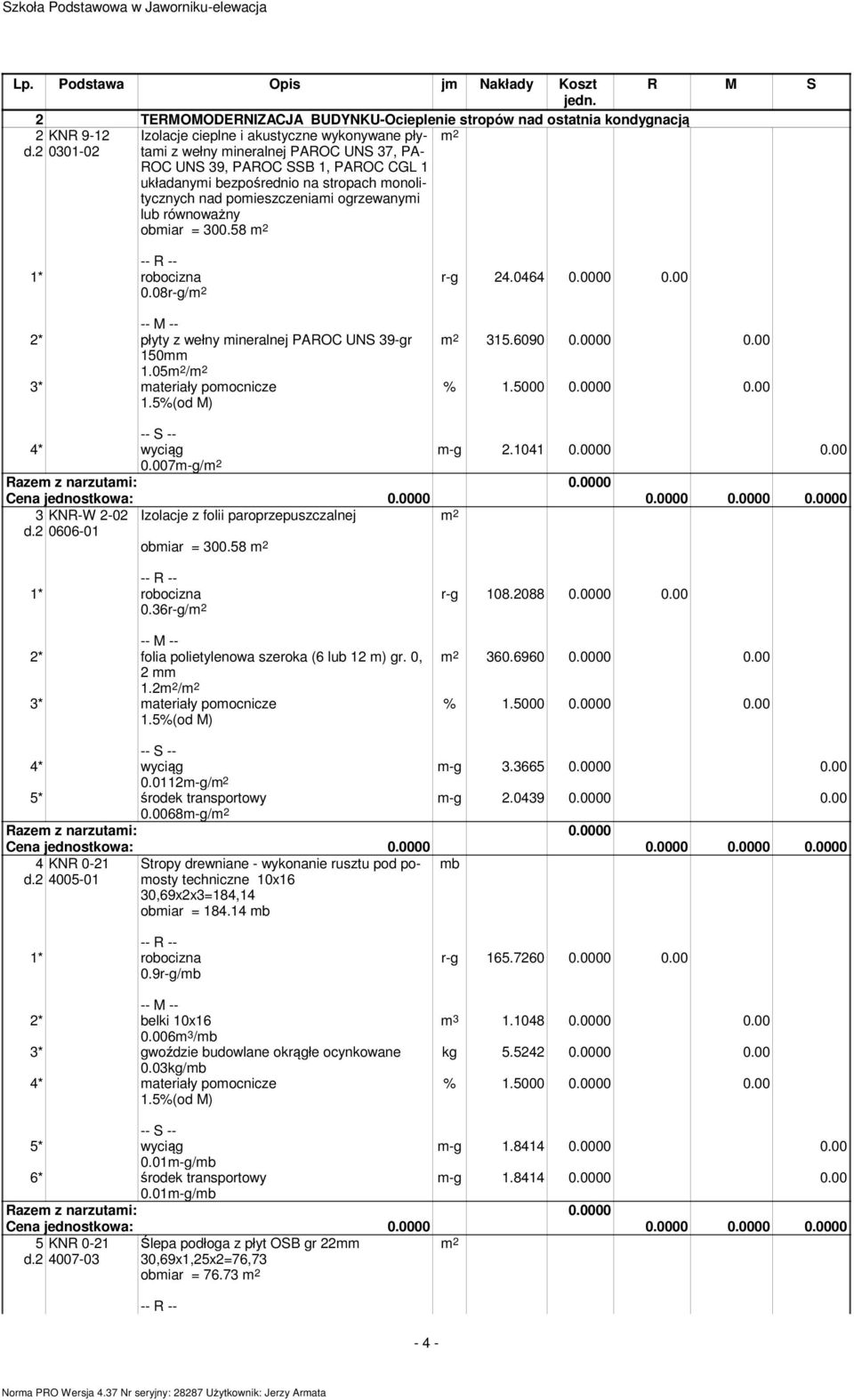 08r-g/ r-g 24.0464 0.0000 0.00 2* płyty z wełny mineralnej PAROC UNS 39-gr 150mm 1.05 / 3* materiały pomocnicze 315.6090 0.0000 0.00 m-g 2.1041 0.0000 0.00 4* wyciąg 0.007m-g/ 3 d.