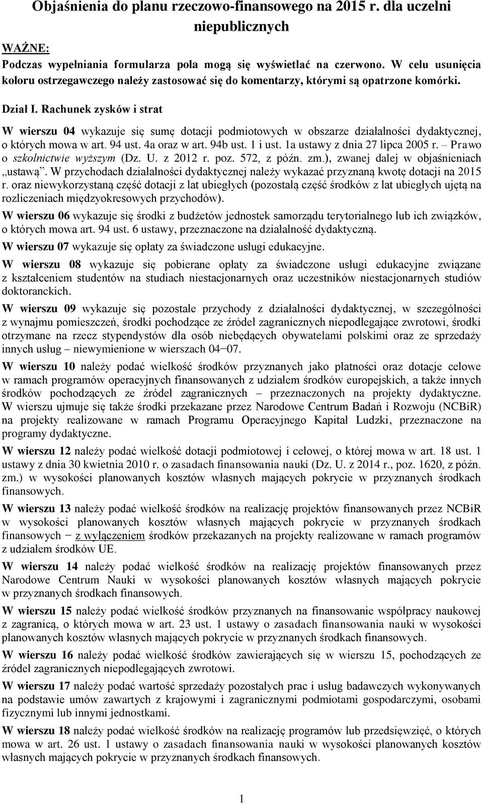 Rachunek zysków i strat W wierszu 04 wykazuje się sumę dotacji podmiotowych w obszarze działalności dydaktycznej, o których mowa w art. 94 ust. 4a oraz w art. 94b ust. 1 i ust.