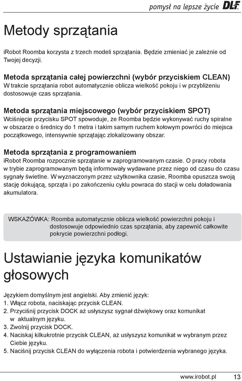 Metoda sprzątania miejscowego (wybór przyciskiem SPOT) Wciśnięcie przycisku SPOT spowoduje, że Roomba będzie wykonywać ruchy spiralne w obszarze o średnicy do 1 metra i takim samym ruchem kołowym