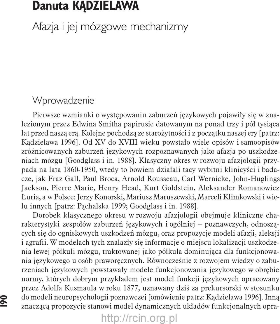 Od XV do XVIII wieku powstało wiele opisów i samoopisów zróżnicowanych zaburzeń językowych rozpoznawanych jako afazja po uszkodzeniach mózgu [Goodglass i in. 1988].