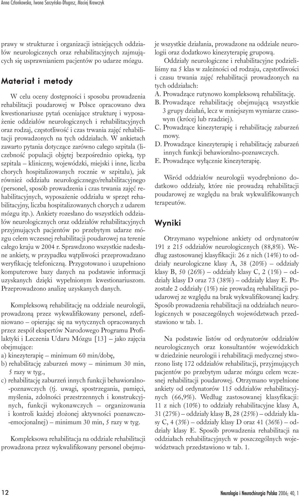 Materia³ i metody W celu oceny dostêpnoœci i sposobu prowadzenia rehabilitacji poudarowej w Polsce opracowano dwa kwestionariusze pytañ oceniaj¹ce strukturê i wyposa- enie oddzia³ów neurologicznych i