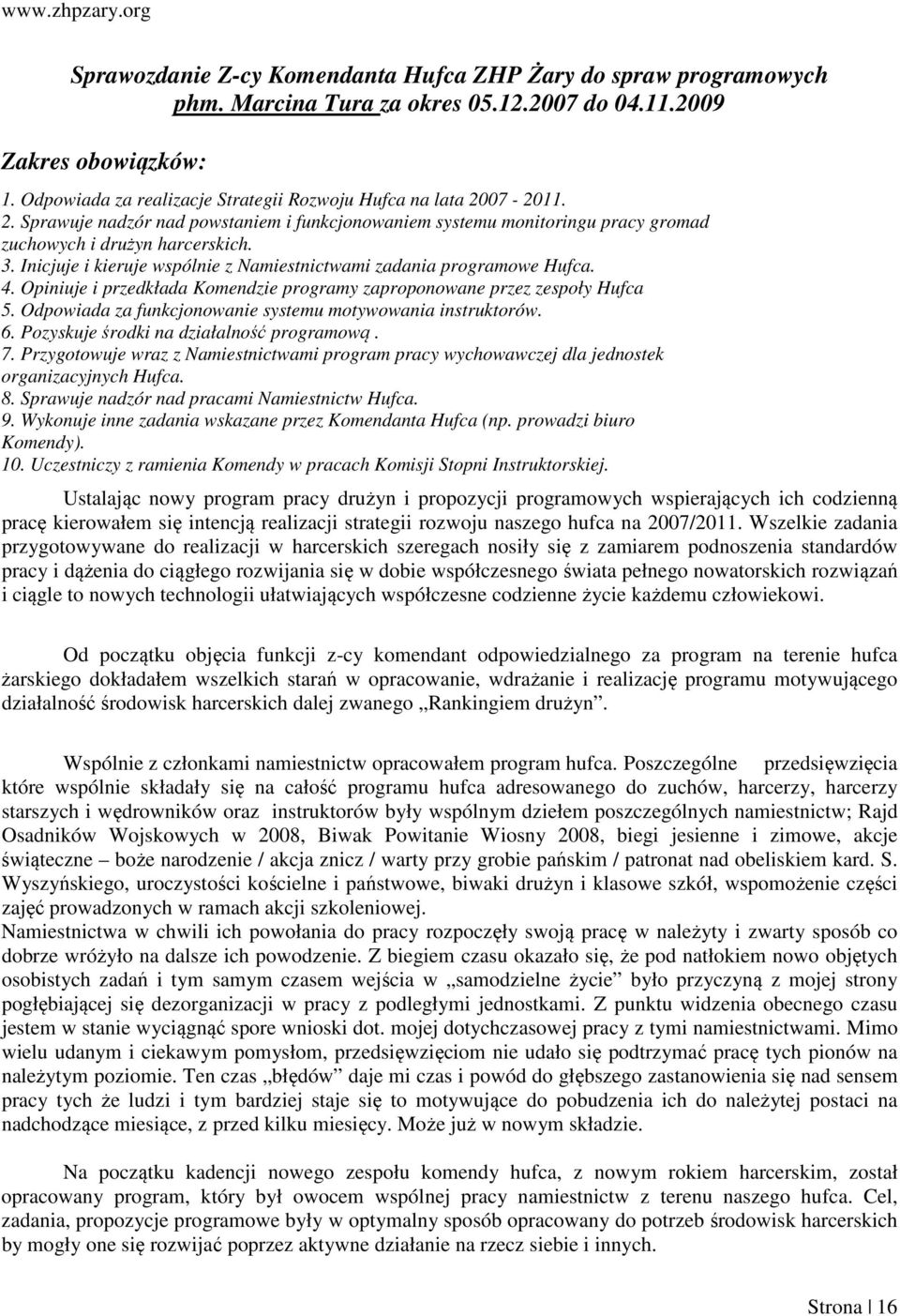 Inicjuje i kieruje wspólnie z Namiestnictwami zadania programowe Hufca. 4. Opiniuje i przedkłada Komendzie programy zaproponowane przez zespoły Hufca 5.