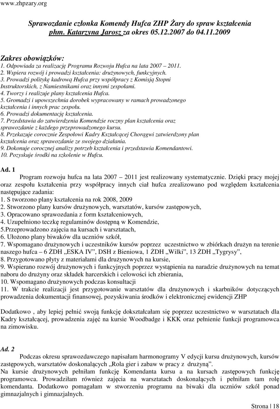 Prowadzi politykę kadrową Hufca przy współpracy z Komisją Stopni Instruktorskich, z Namiestnikami oraz innymi zespołami. 4. Tworzy i realizuje plany kształcenia Hufca. 5.