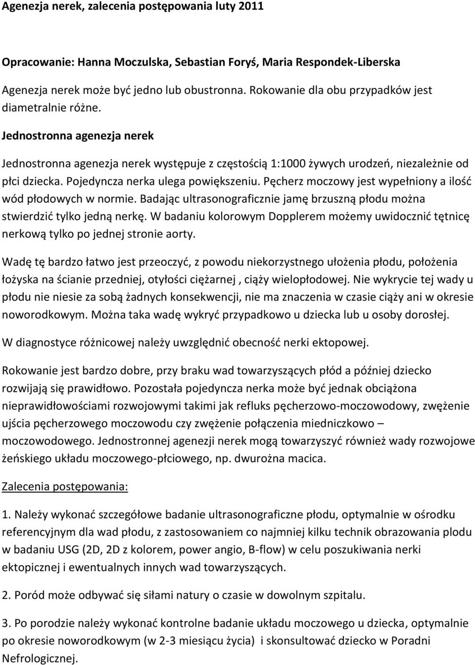 Pojedyncza nerka ulega powiększeniu. Pęcherz moczowy jest wypełniony a ilośd wód płodowych w normie. Badając ultrasonograficznie jamę brzuszną płodu można stwierdzid tylko jedną nerkę.