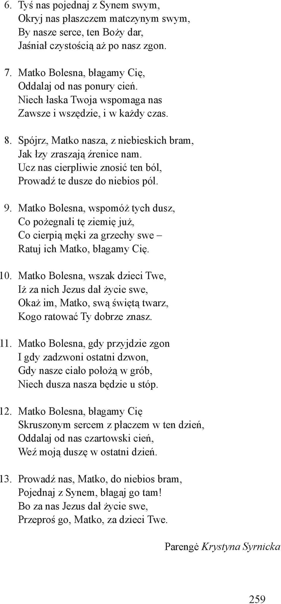 Ucz nas cierpliwie znosić ten ból, Prowadź te dusze do niebios pól. 9. Matko Bolesna, wspomóż tych dusz, Co pożegnali tę ziemię już, Co cierpią męki za grzechy swe Ratuj ich Matko, błagamy Cię. 10.