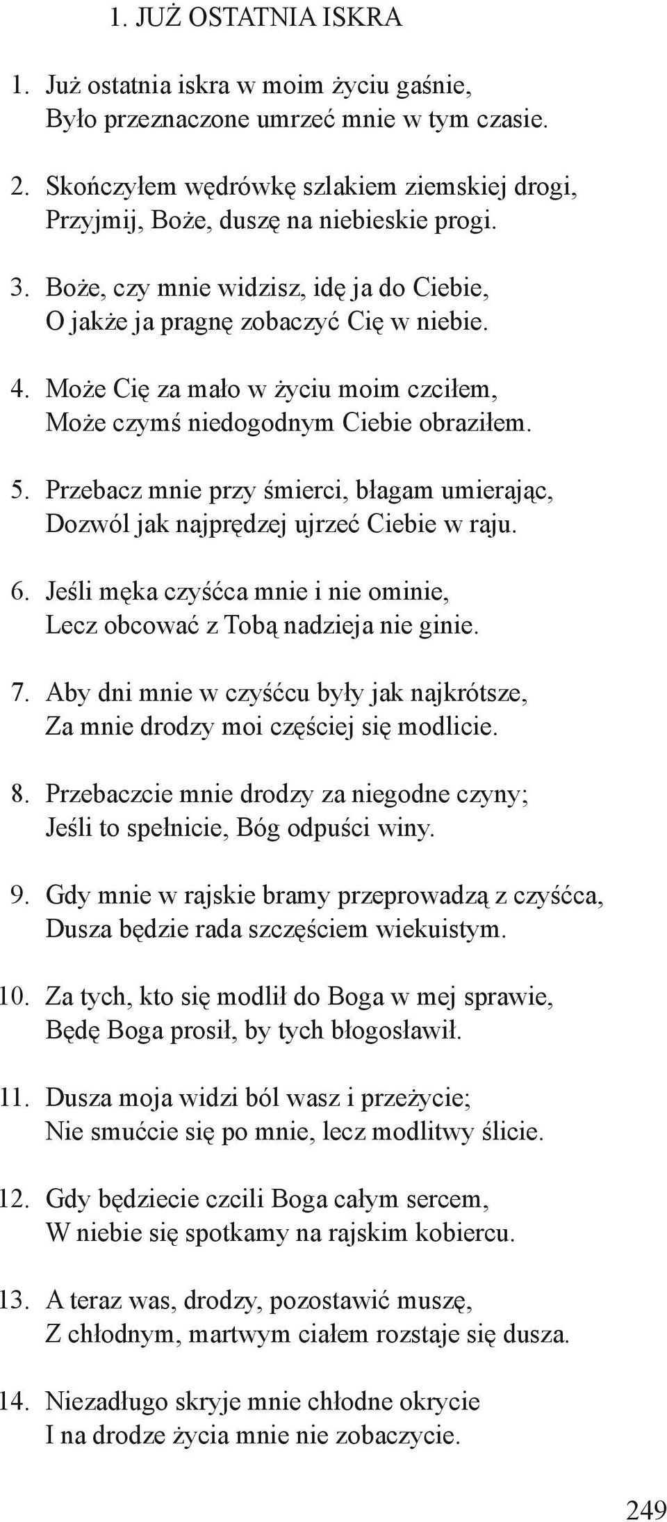 Przebacz mnie przy śmierci, błagam umierając, Dozwól jak najprędzej ujrzeć Ciebie w raju. 6. Jeśli męka czyśćca mnie i nie ominie, Lecz obcować z Tobą nadzieja nie ginie. 7.