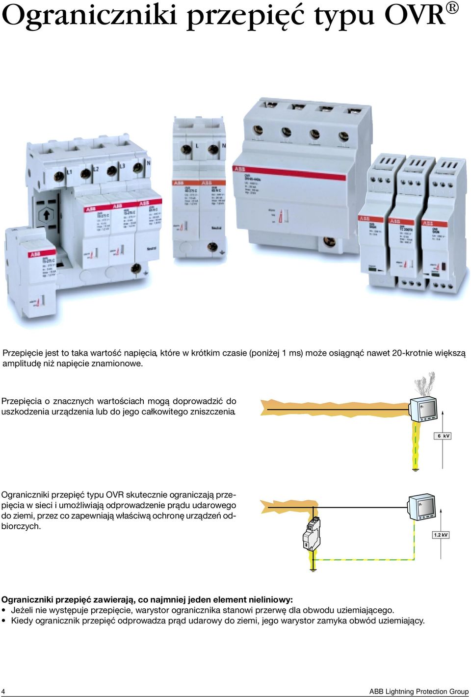 6 kv Ograniczniki przepięć typu OVR skutecznie ograniczają przepięcia w sieci i umożliwiają odprowadzenie prądu udarowego do ziemi, przez co zapewniają właściwą ochronę urządzeń odbiorczych.