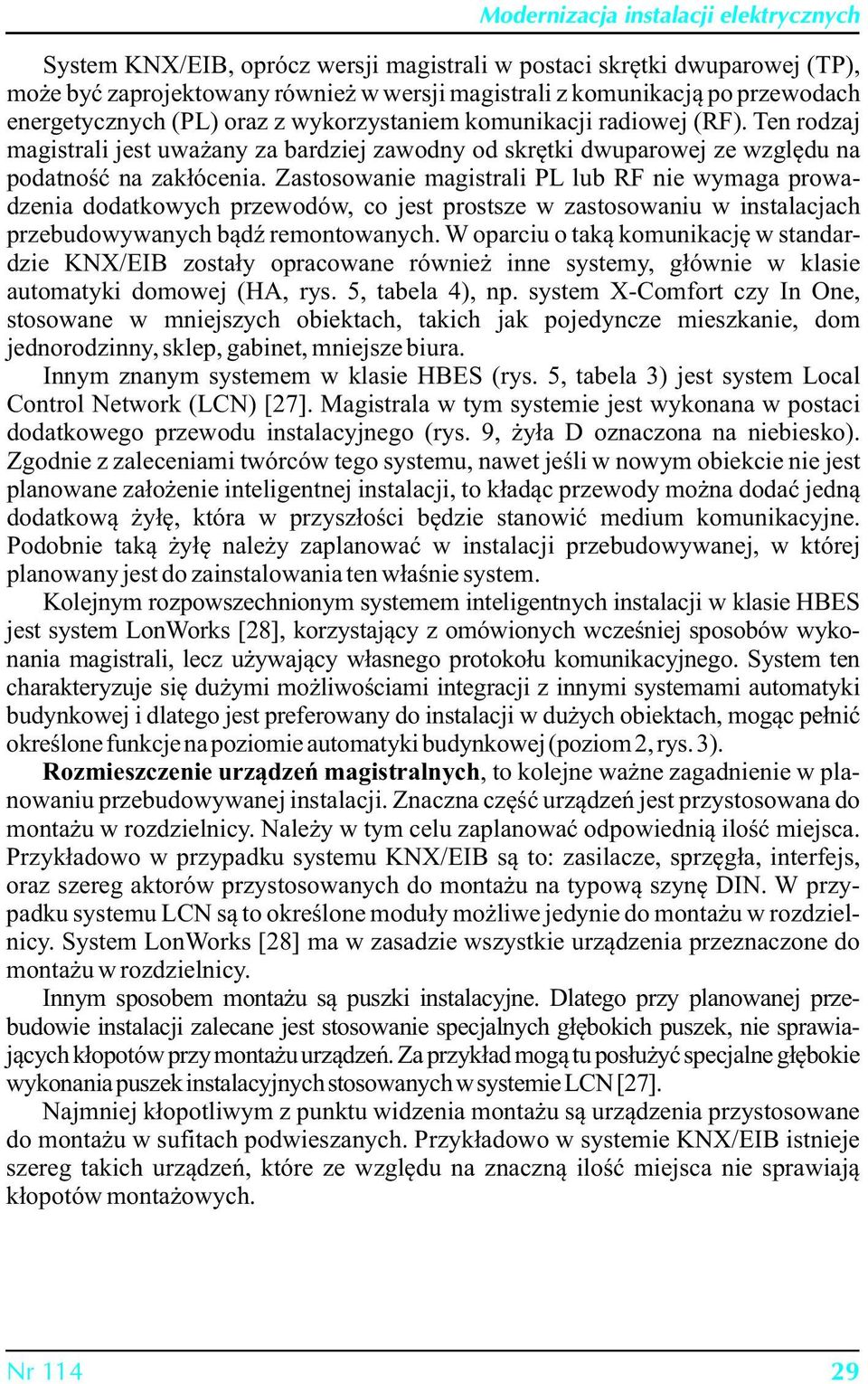 Zastosowanie magistrali PL lub RF nie wymaga prowadzenia dodatkowych przewodów, co jest prostsze w zastosowaniu w instalacjach przebudowywanych bądź remontowanych.