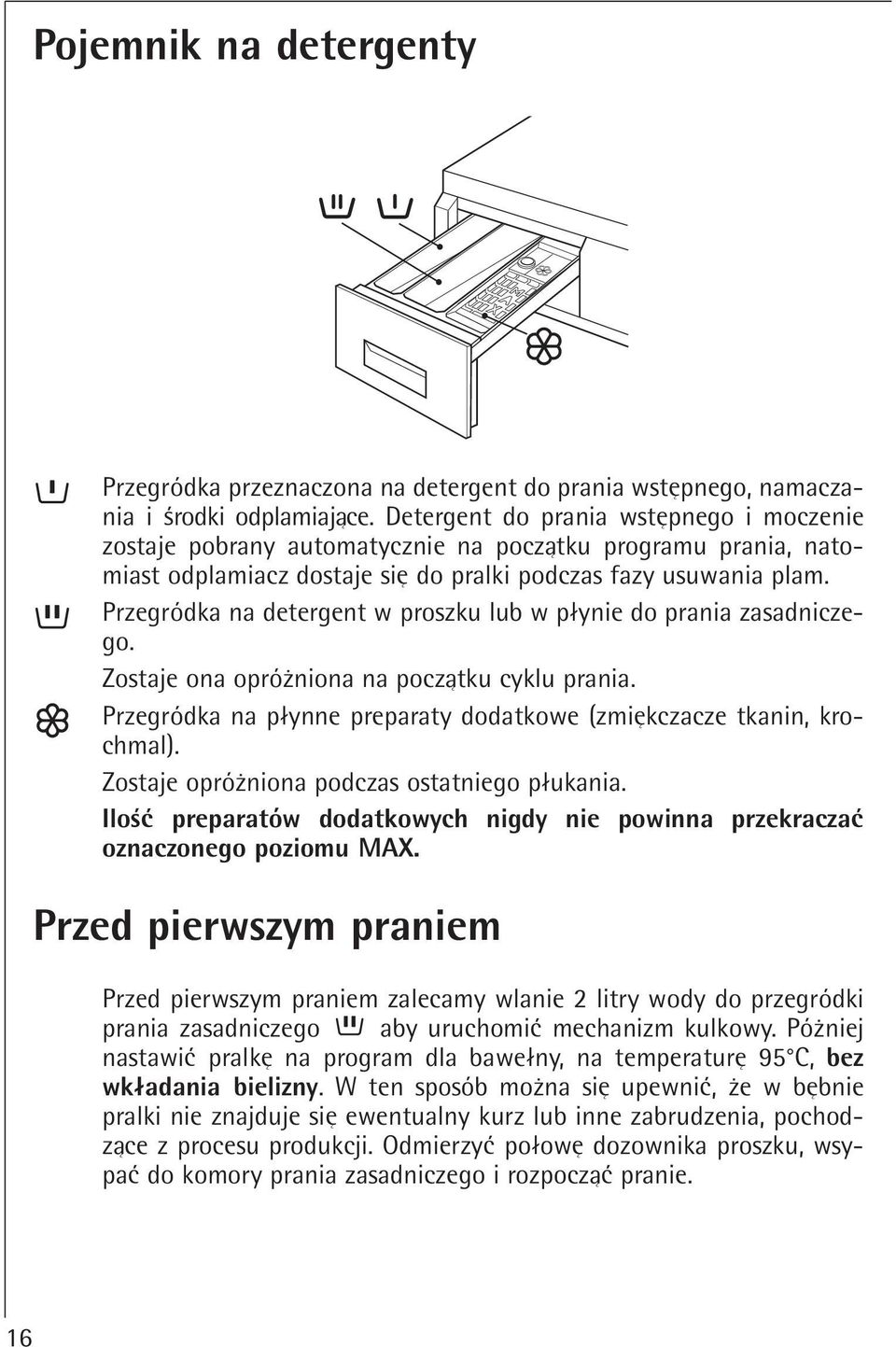 Przegródka na detergent w proszku lub w plynie do prania zasadniczego. Zostaje ona opróqniona na poczatku cyklu prania. Przegródka na plynne preparaty dodatkowe (zmiekczacze tkanin, krochmal).