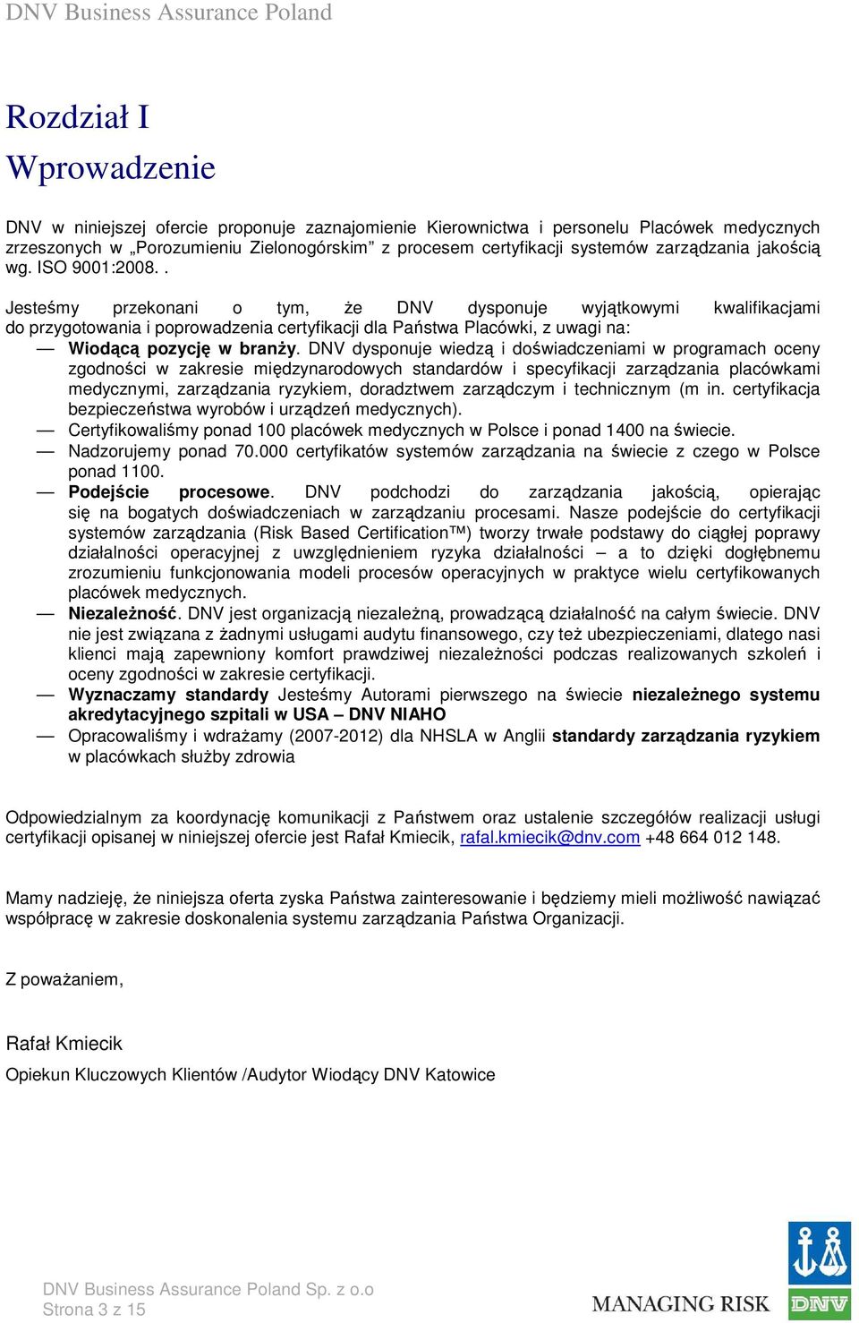 .. Jesteśmy przekonani o tym, że DNV dysponuje wyjątkowymi kwalifikacjami do przygotowania i poprowadzenia certyfikacji dla Państwa Placówki, z uwagi na: Wiodącą pozycję w branży.