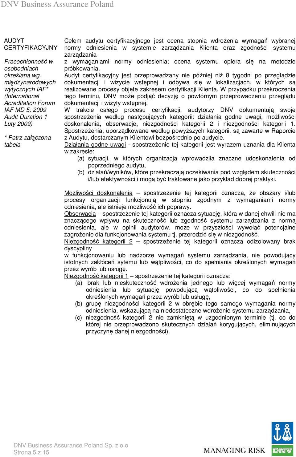 wymagań wybranej normy odniesienia w systemie zarządzania Klienta oraz zgodności systemu zarządzania z wymaganiami normy odniesienia; ocena systemu opiera się na metodzie próbkowania.