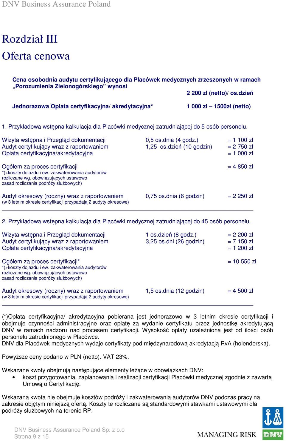 Wizyta wstępna i Przegląd dokumentacji 0,5 os.dnia (4 godz.) = 1 100 zł Audyt certyfikujący wraz z raportowaniem 1,25 os.