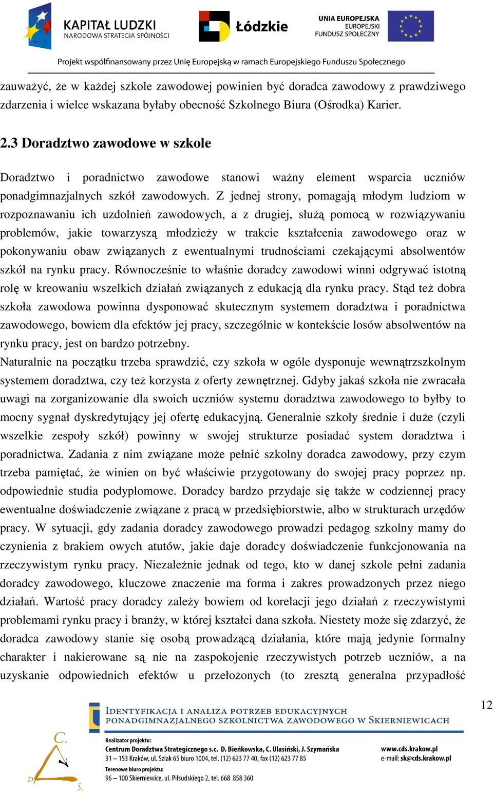 Z jednej strony, pomagają młodym ludziom w rozpoznawaniu ich uzdolnień zawodowych, a z drugiej, słuŝą pomocą w rozwiązywaniu problemów, jakie towarzyszą młodzieŝy w trakcie kształcenia zawodowego