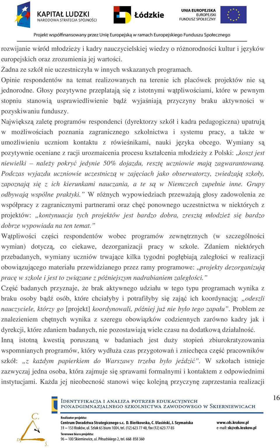 Głosy pozytywne przeplatają się z istotnymi wątpliwościami, które w pewnym stopniu stanowią usprawiedliwienie bądź wyjaśniają przyczyny braku aktywności w pozyskiwaniu funduszy.