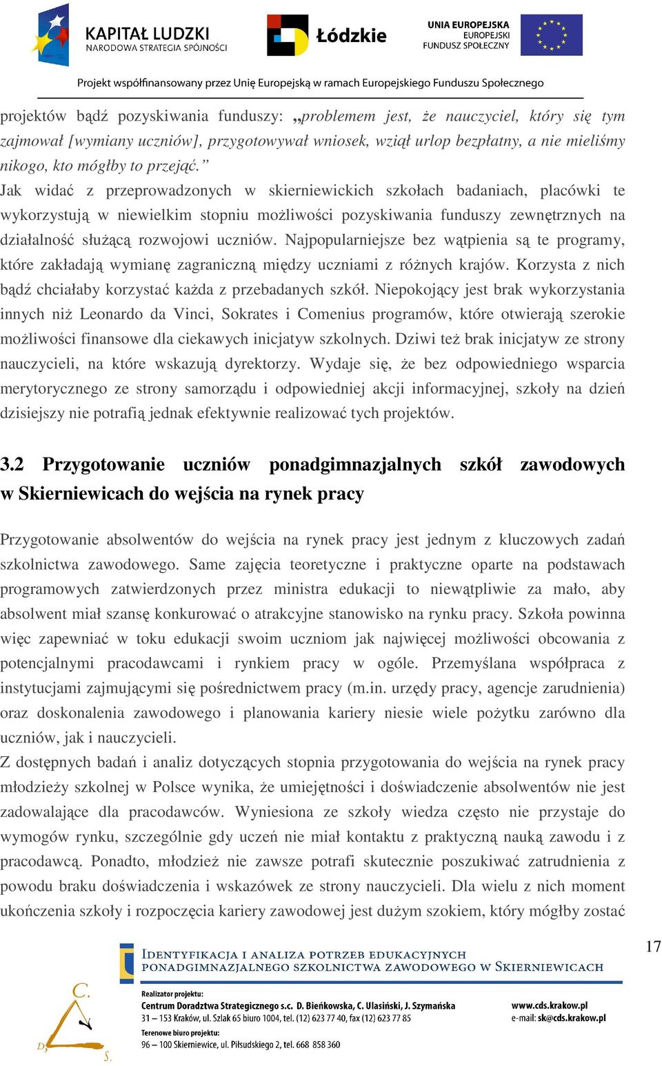 Jak widać z przeprowadzonych w skierniewickich szkołach badaniach, placówki te wykorzystują w niewielkim stopniu moŝliwości pozyskiwania funduszy zewnętrznych na działalność słuŝącą rozwojowi uczniów.