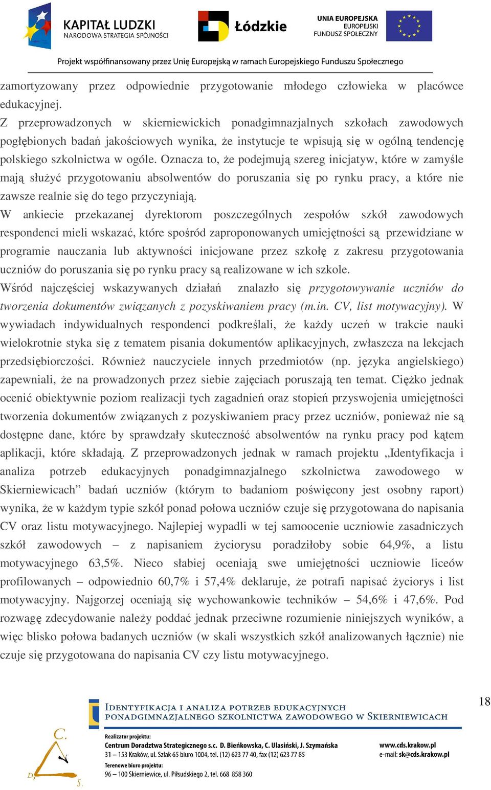 Oznacza to, Ŝe podejmują szereg inicjatyw, które w zamyśle mają słuŝyć przygotowaniu absolwentów do poruszania się po rynku pracy, a które nie zawsze realnie się do tego przyczyniają.