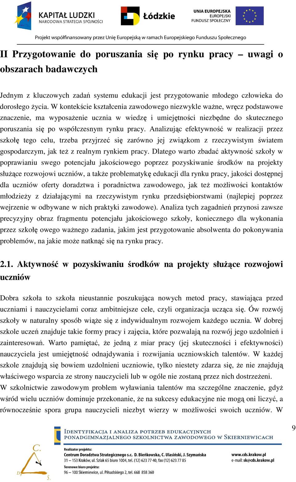 Analizując efektywność w realizacji przez szkołę tego celu, trzeba przyjrzeć się zarówno jej związkom z rzeczywistym światem gospodarczym, jak teŝ z realnym rynkiem pracy.