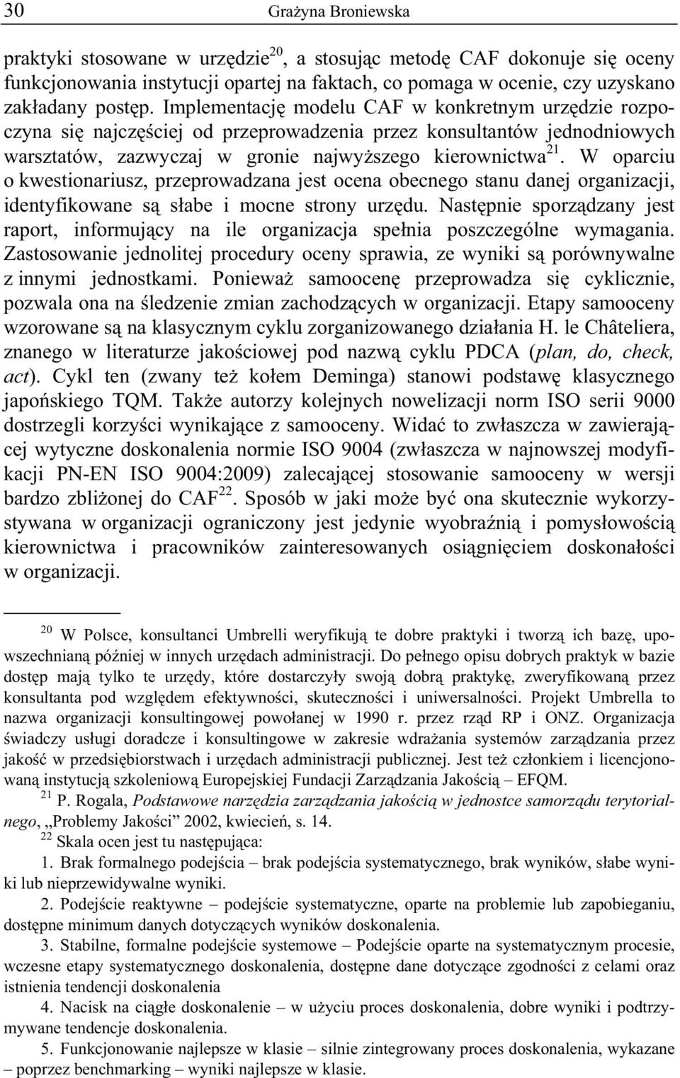 W oparciu o kwestionariusz, przeprowadzana jest ocena obecnego stanu danej organizacji, identyfikowane s s abe i mocne strony urz du.