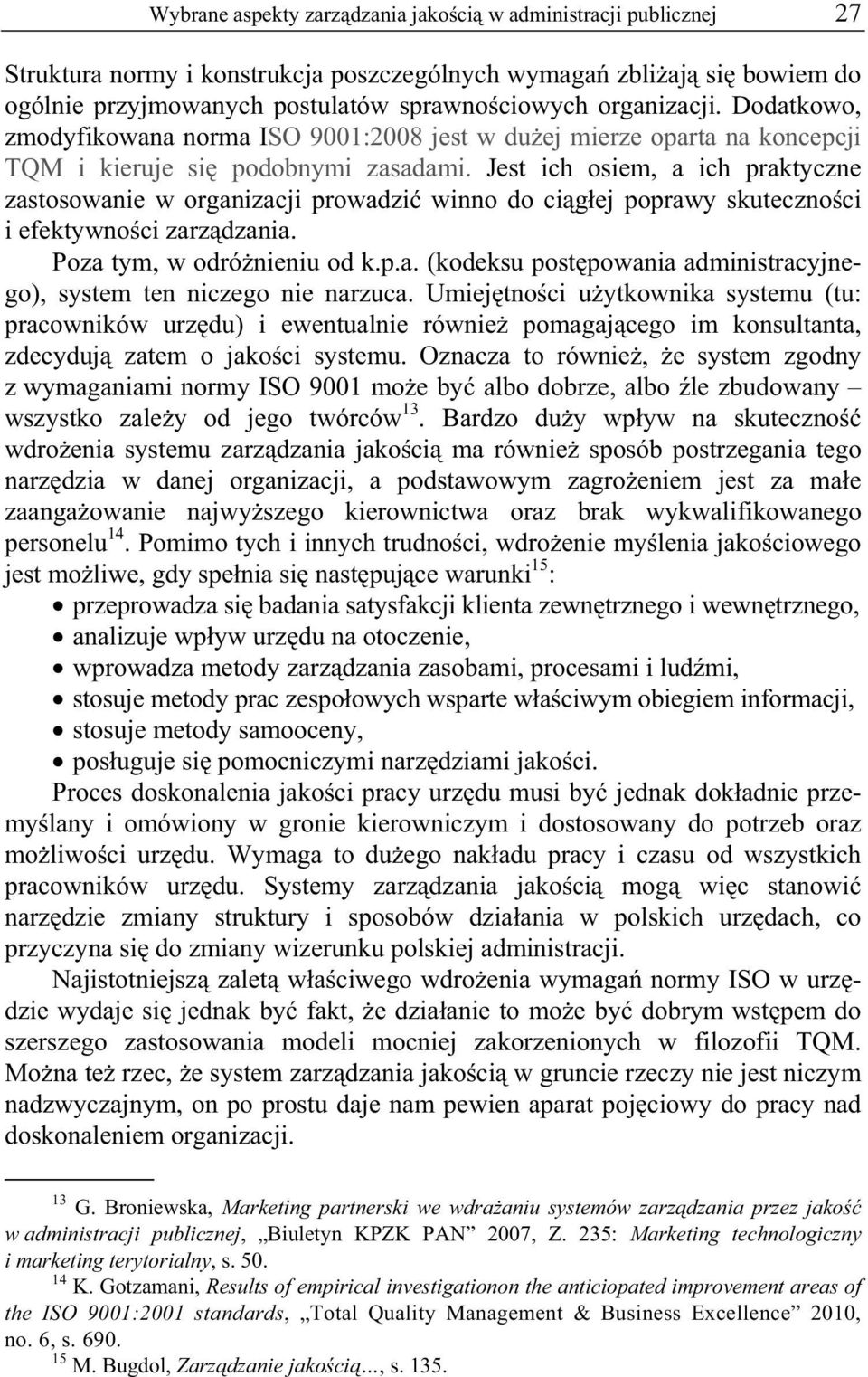 Jest ich osiem, a ich praktyczne zastosowanie w organizacji prowadzi winno do ci g ej poprawy skuteczno ci i efektywno ci zarz dzania. Poza tym, w odró nieniu od k.p.a. (kodeksu post powania administracyjnego), system ten niczego nie narzuca.