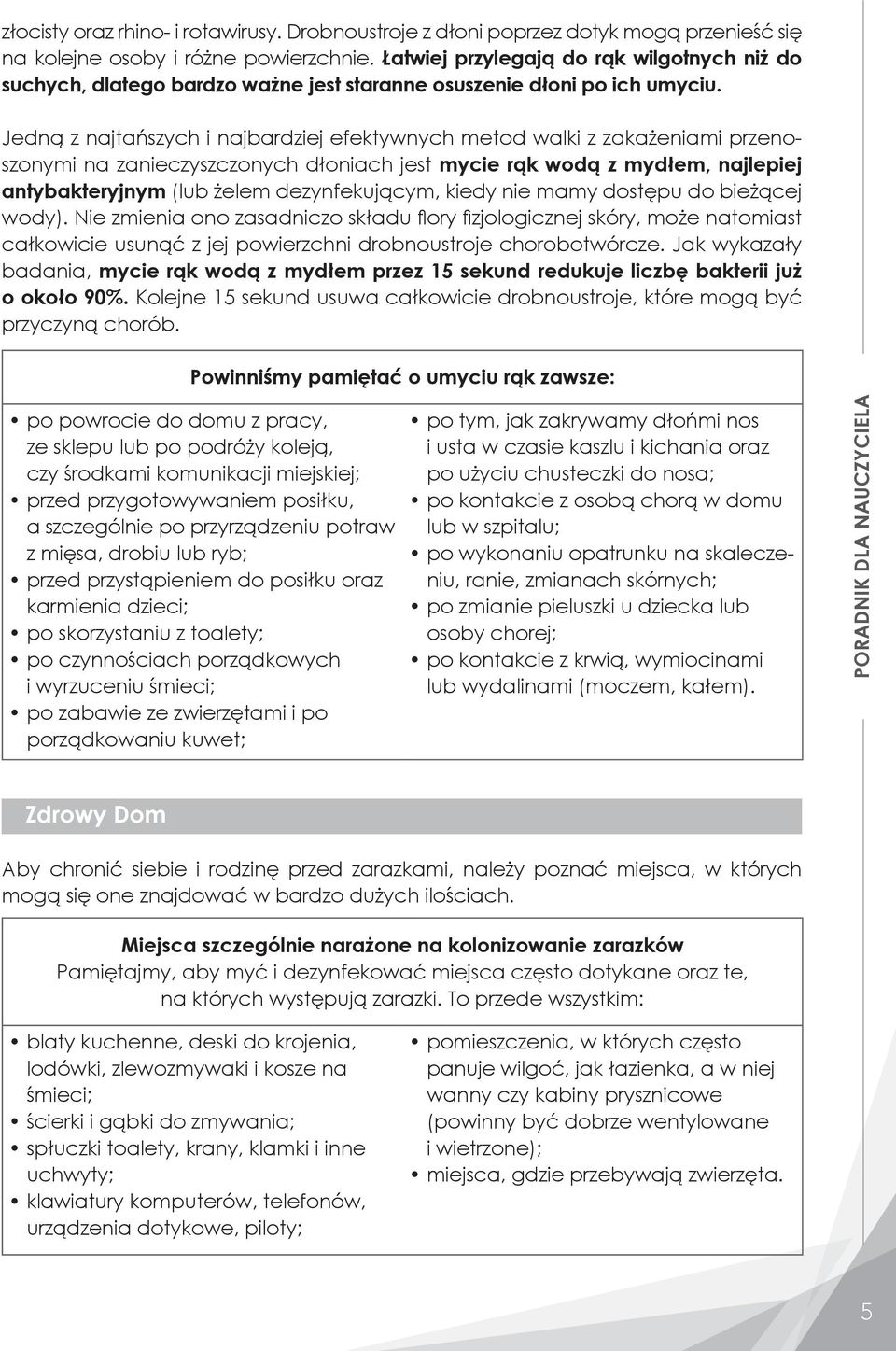 Jedną z najtańszych i najbardziej efektywnych metod walki z zakażeniami przenoszonymi na zanieczyszczonych dłoniach jest mycie rąk wodą z mydłem, najlepiej antybakteryjnym (lub żelem dezynfekującym,