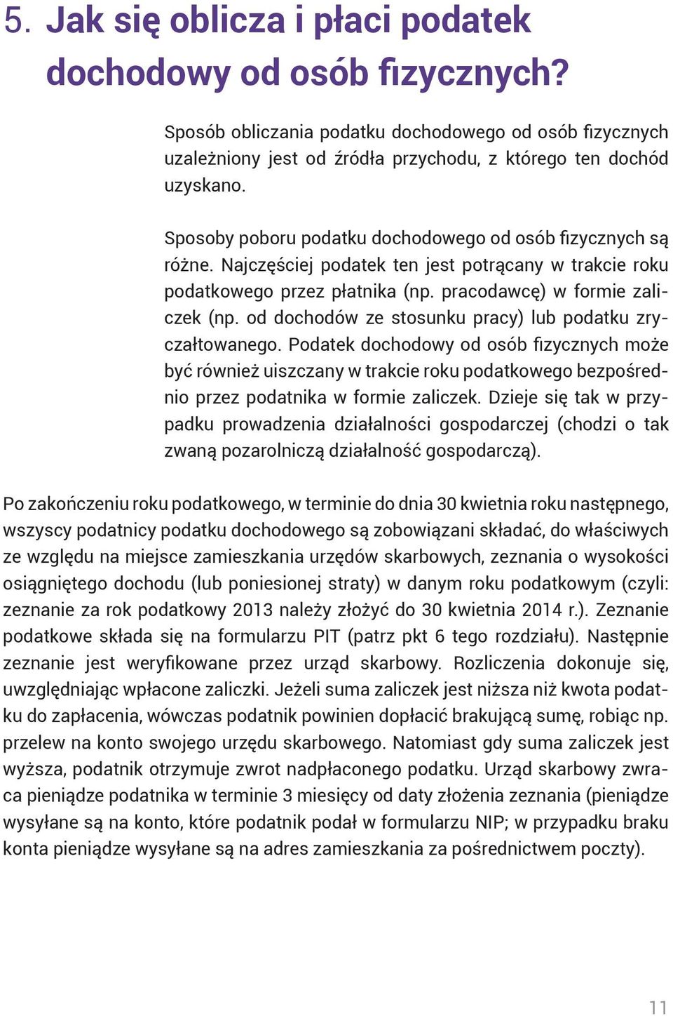 od dochodów ze stosunku pracy) lub podatku zryczałtowanego. Podatek dochodowy od osób fizycznych może być również uiszczany w trakcie roku podatkowego bezpośrednio przez podatnika w formie zaliczek.