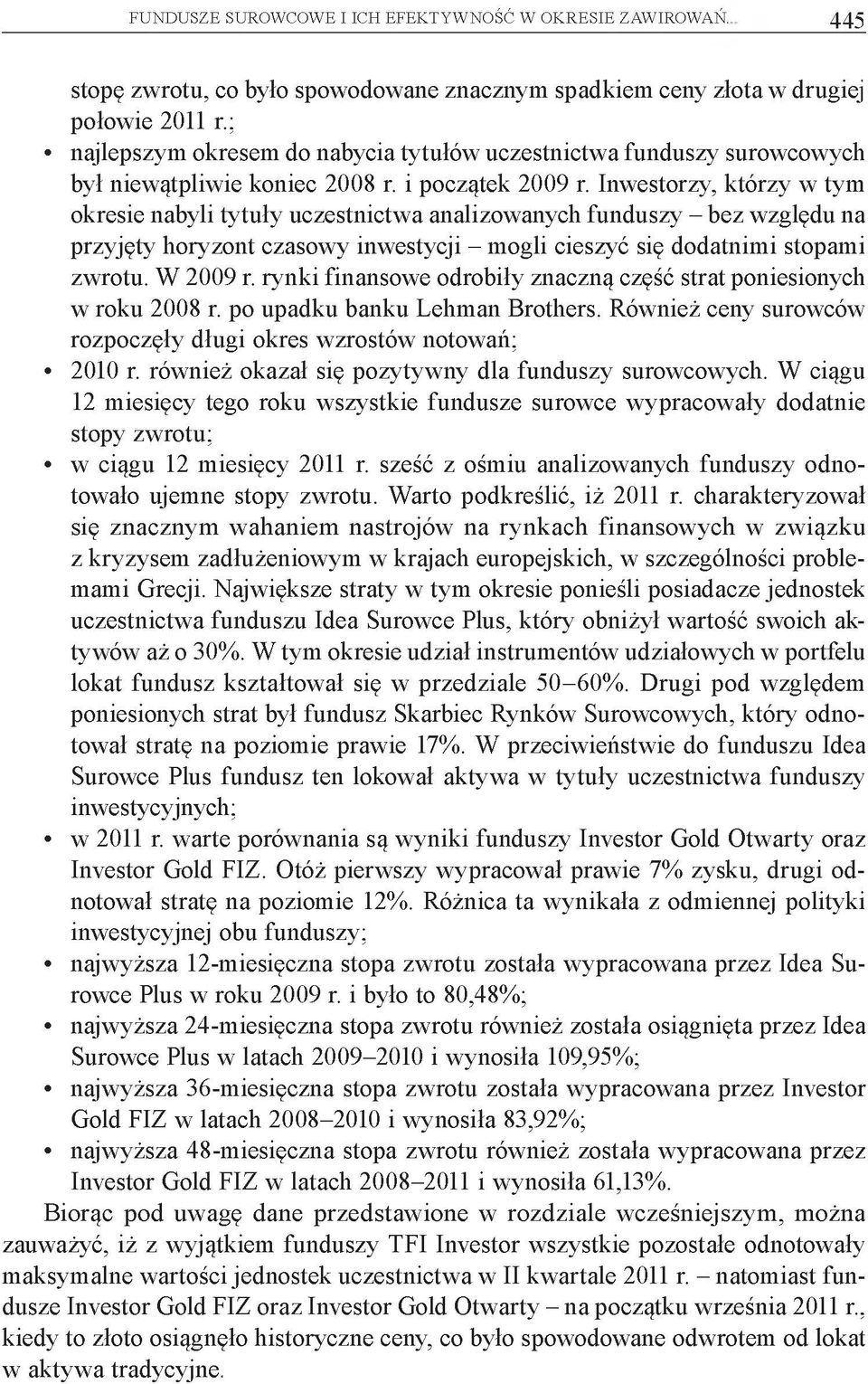 Inwestorzy, którzy w tym okresie nabyli tytuły uczestnictwa analizowanych funduszy - bez względu na przyjęty horyzont czasowy inwestycji - mogli cieszyć się dodatnimi stopami zwrotu. W 2009 r.