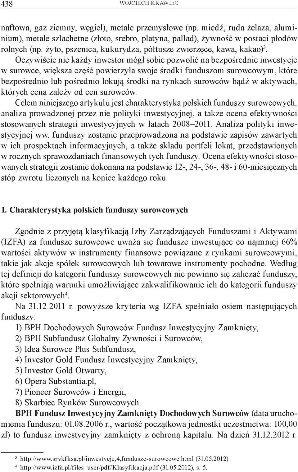 Oczywiście nie każdy inwestor mógł sobie pozwolić na bezpośrednie inwestycje w surowce, większa część powierzyła swoje środki funduszom surowcowym, które bezpośrednio lub pośrednio lokują środki na