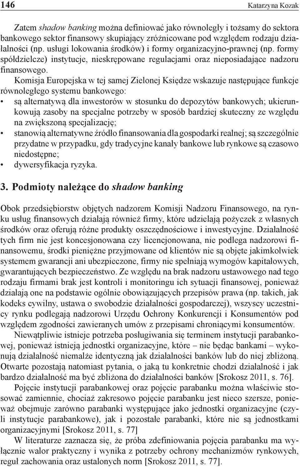 Komisja Europejska w tej samej Zielonej Księdze wskazuje następujące funkcje równoległego systemu bankowego: są alternatywą dla inwestorów w stosunku do depozytów bankowych; ukierunkowują zasoby na