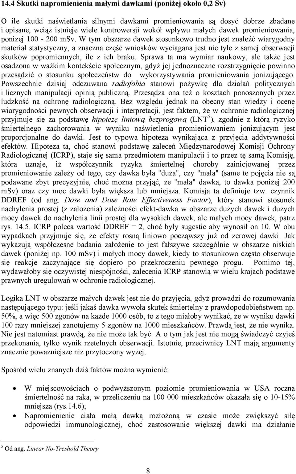 W tym obszarze dawek stosunkowo trudno jest znaleźć wiarygodny materiał statystyczny, a znaczna część wniosków wyciągana jest nie tyle z samej obserwacji skutków popromiennych, ile z ich braku.