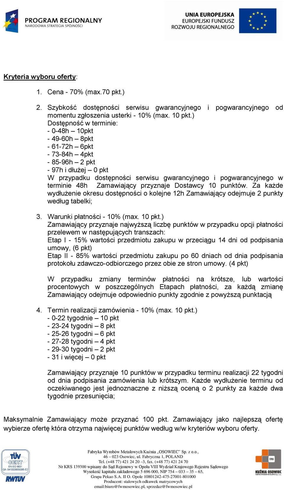 Zamawiający przyznaje Dostawcy 10 punktów. Za każde wydłużenie okresu dostępności o kolejne 12h Zamawiający odejmuje 2 punkty według tabelki; 3. Warunki płatności - 10% (max. 10 pkt.