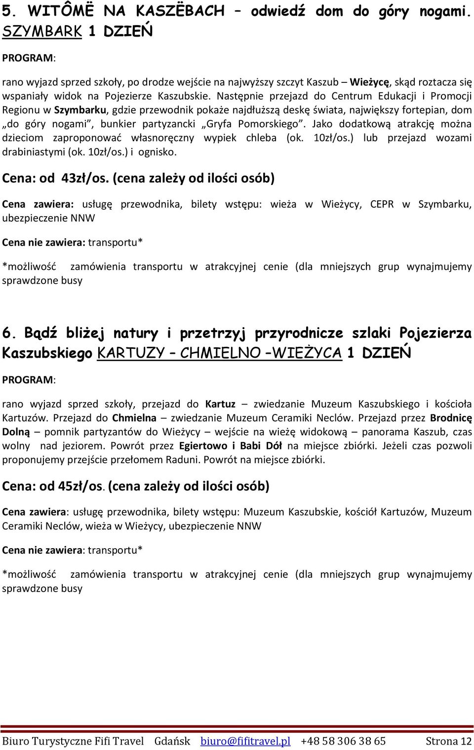 Następnie przejazd do Centrum Edukacji i Promocji Regionu w Szymbarku, gdzie przewodnik pokaże najdłuższą deskę świata, największy fortepian, dom do góry nogami, bunkier partyzancki Gryfa Pomorskiego.