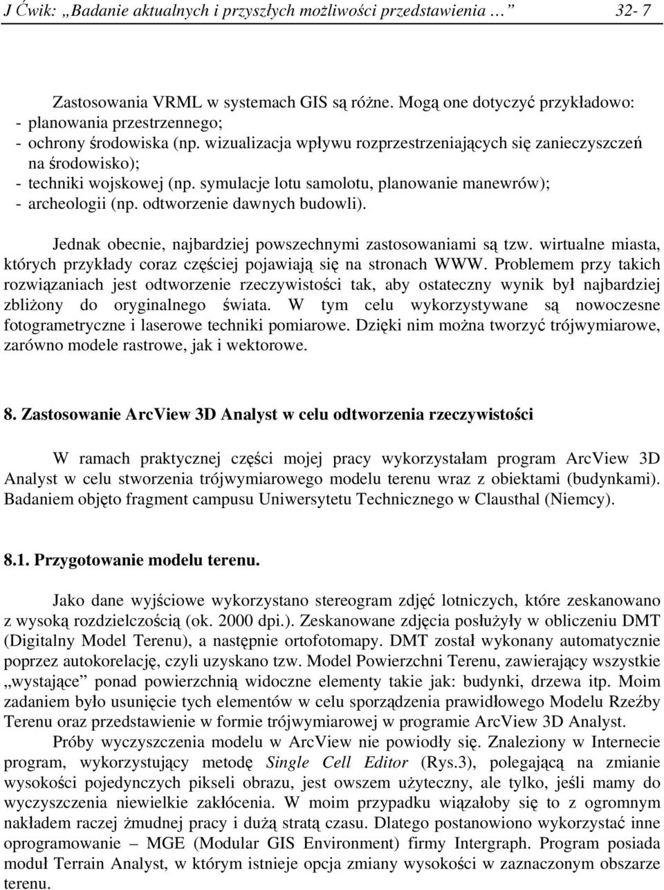 Jednak obecnie, najbardziej powszechnymi zastosowaniami są tzw. wirtualne miasta, których przykłady coraz częściej pojawiają się na stronach WWW.