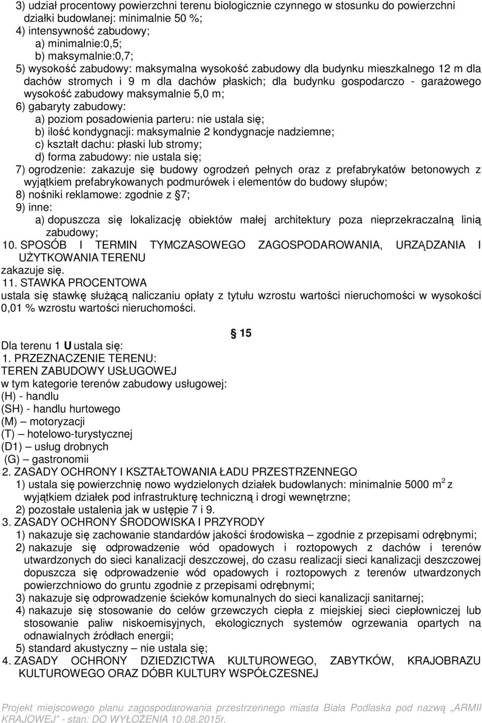 6) gabaryty zabudowy: a) poziom posadowienia parteru: nie ustala się; b) ilość kondygnacji: maksymalnie 2 kondygnacje nadziemne; c) kształt dachu: płaski lub stromy; d) forma zabudowy: nie ustala