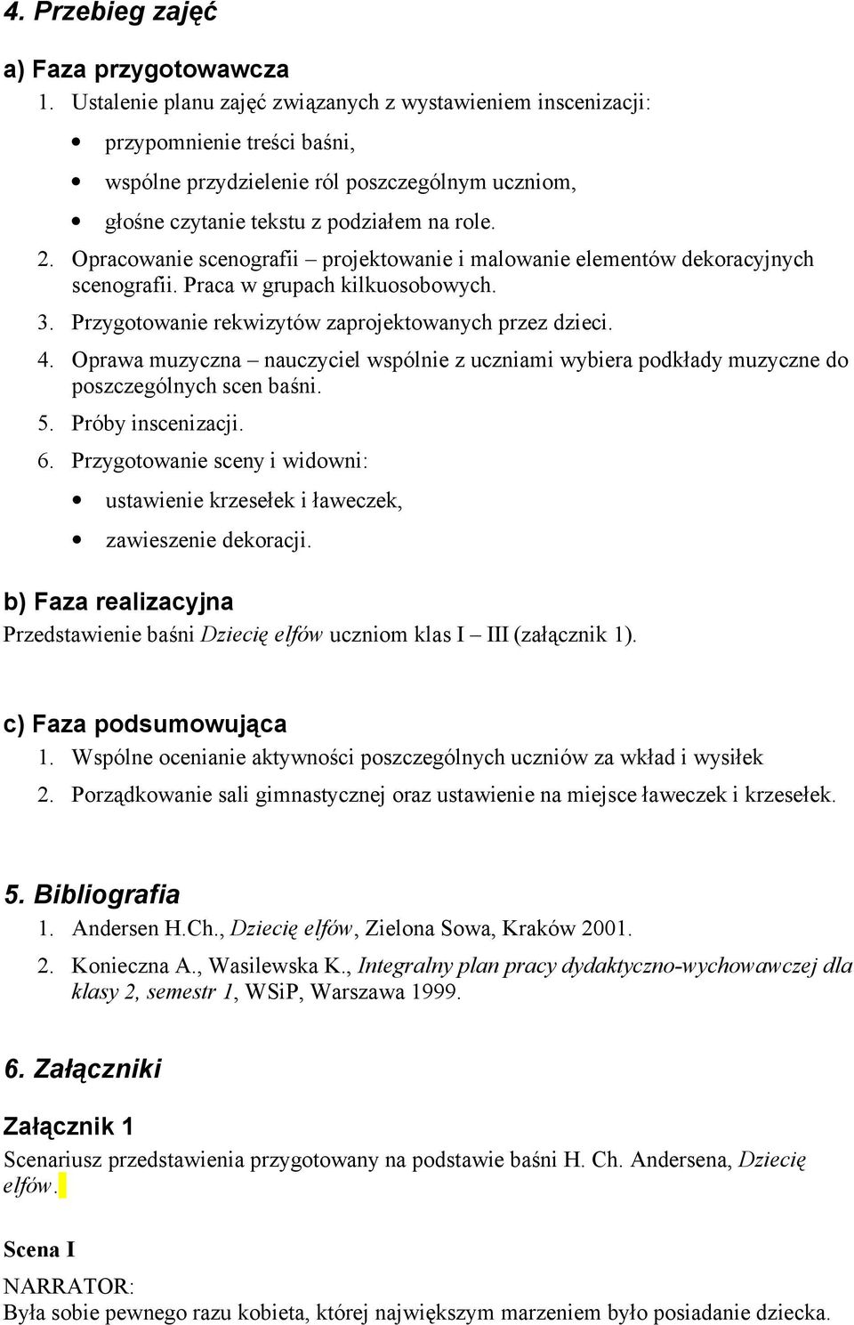 Opracowanie scenografii projektowanie i malowanie elementów dekoracyjnych scenografii. Praca w grupach kilkuosobowych. 3. Przygotowanie rekwizytów zaprojektowanych przez dzieci. 4.