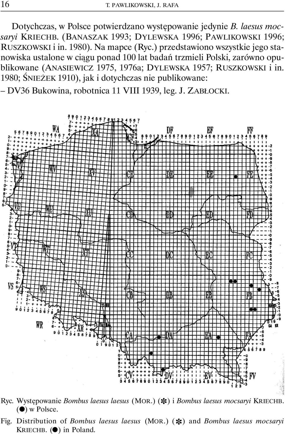 ) przedstawiono wszystkie jego stanowiska ustalone w ciągu ponad 100 lat badań trzmieli Polski, zarówno opublikowane (ANASIEWICZ 1975, 1976a; DYLEWSKA 1957; RUSZKOWSKI i