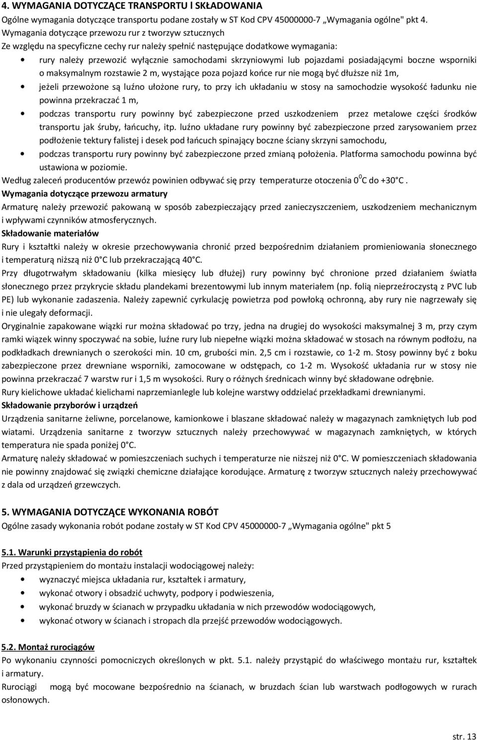 pojazdami posiadającymi boczne wsporniki o maksymalnym rozstawie 2 m, wystające poza pojazd końce rur nie mogą być dłuższe niż 1m, jeżeli przewożone są luźno ułożone rury, to przy ich układaniu w