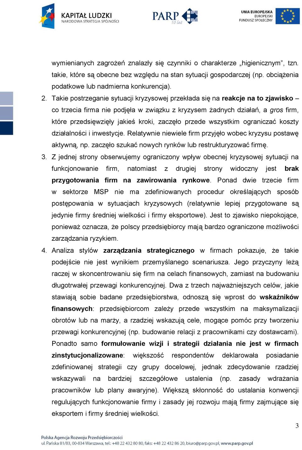 zaczęło przede wszystkim ograniczać koszty działalności i inwestycje. Relatywnie niewiele firm przyjęło wobec kryzysu postawę aktywną, np. zaczęło szukać nowych rynków lub restrukturyzować firmę. 3.