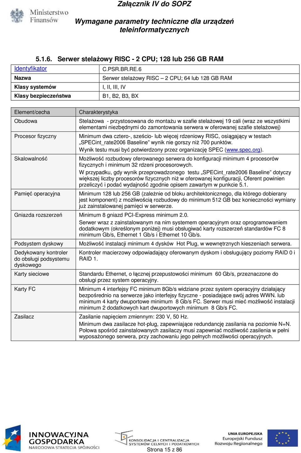 elementami niezbędnymi do zamontowania serwera w oferowanej szafie stelażowej) Minimum dwa cztero-, sześcio- lub więcej rdzeniowy RISC, osiągający w testach SPECint_rate2006 Baseline wynik nie gorszy