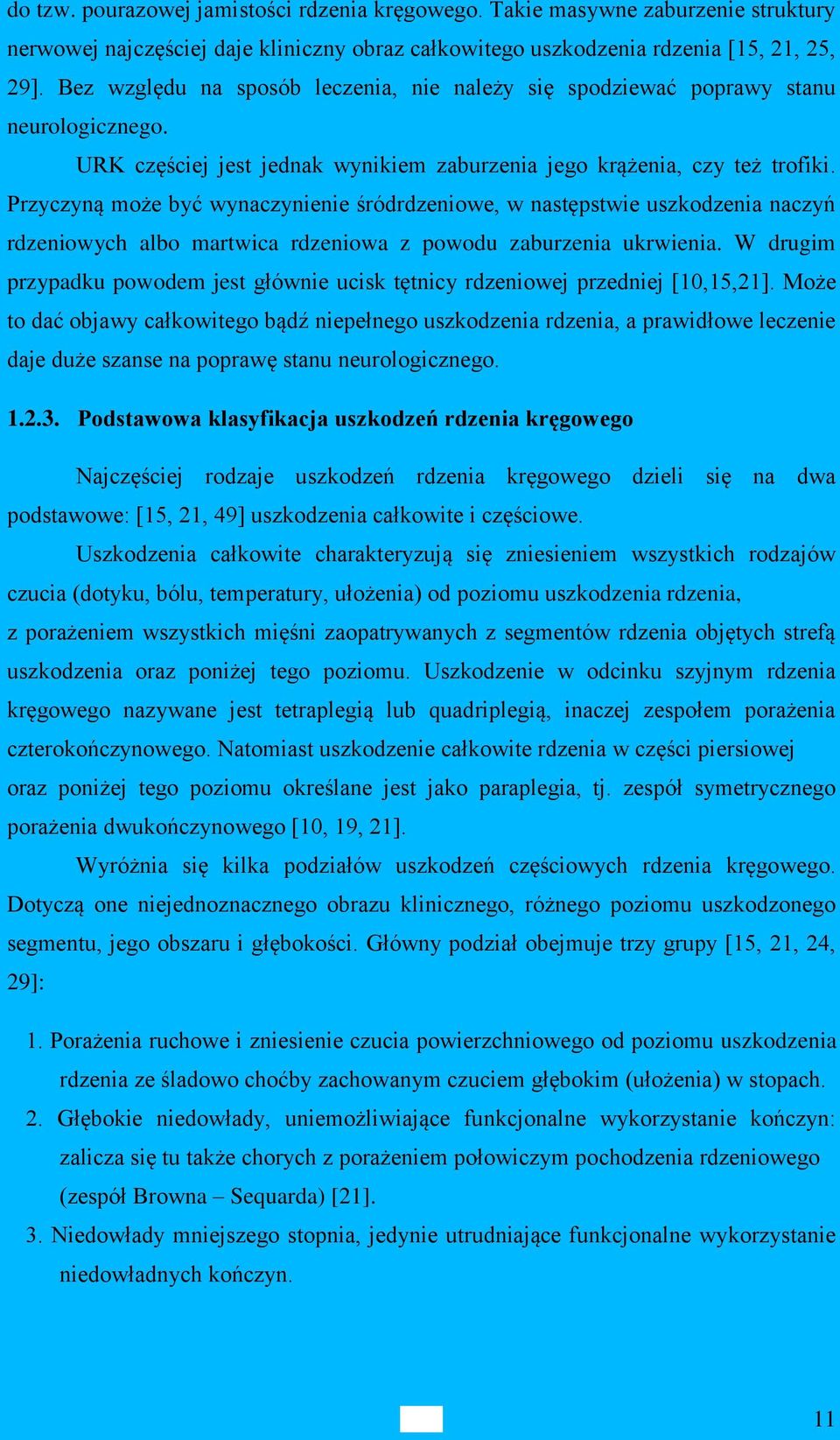 Przyczyną może być wynaczynienie śródrdzeniowe, w następstwie uszkodzenia naczyń rdzeniowych albo martwica rdzeniowa z powodu zaburzenia ukrwienia.