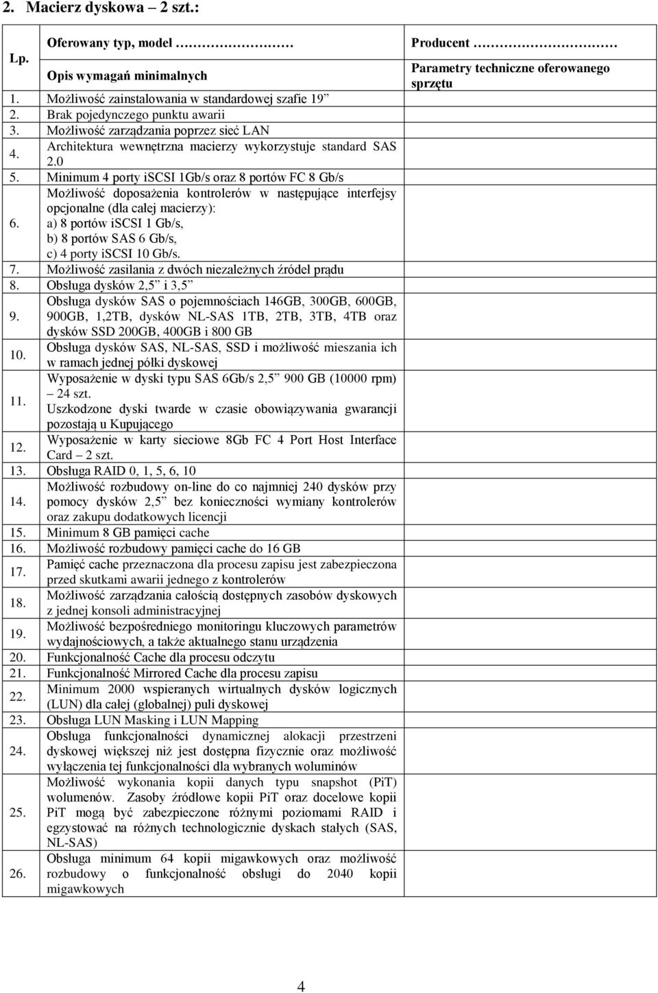 Minimum 4 porty iscsi 1Gb/s oraz 8 portów FC 8 Gb/s Możliwość doposażenia kontrolerów w następujące interfejsy opcjonalne (dla całej macierzy): 6.