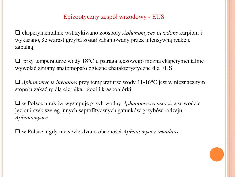 Aphanomyces invadans przy temperaturze wody 11-16 C jest w nieznacznym stopniu zakaźny dla ciernika, płoci i kraspopiórki w Polsce u raków występuje grzyb wodny