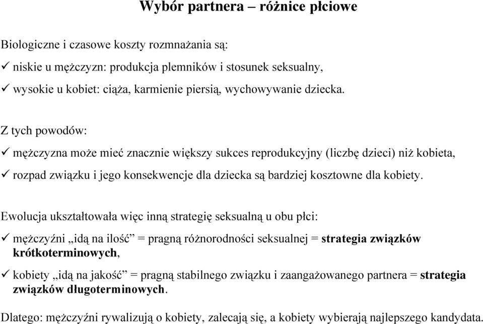 Z tych powodów: mężczyzna może mieć znacznie większy sukces reprodukcyjny (liczbę dzieci) niż kobieta, rozpad związku i jego konsekwencje dla dziecka są bardziej kosztowne dla kobiety.