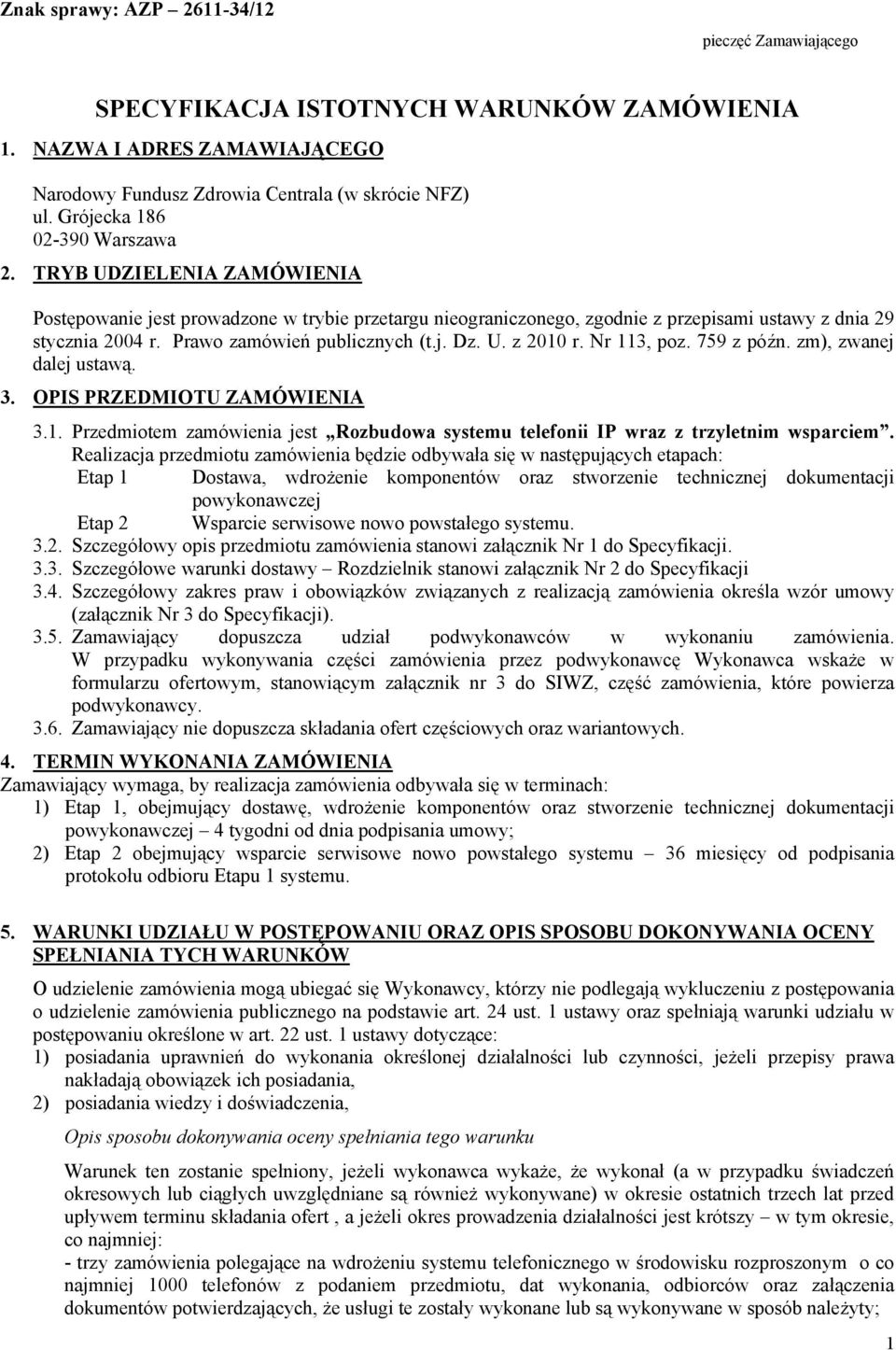 Prawo zamówień publicznych (t.j. Dz. U. z 2010 r. Nr 113, poz. 759 z późn. zm), zwanej dalej ustawą. 3. OPIS PRZEDMIOTU ZAMÓWIENIA 3.1. Przedmiotem zamówienia jest Rozbudowa systemu telefonii IP wraz z trzyletnim wsparciem.